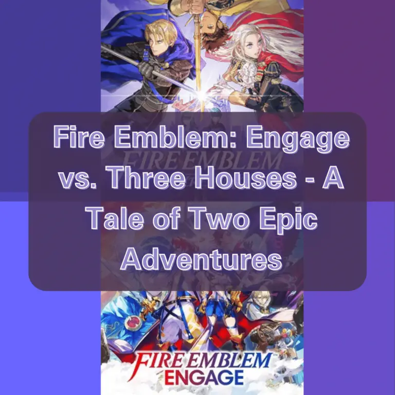 Fire Emblem: Engage vs. Fire Emblem: Three Houses – A Tale of Two Epic Adventures